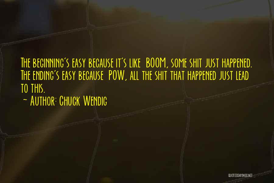 Chuck Wendig Quotes: The Beginning's Easy Because It's Like Boom, Some Shit Just Happened. The Ending's Easy Because Pow, All The Shit That