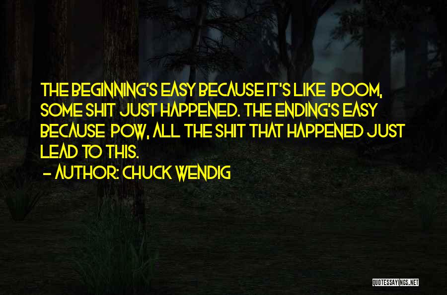 Chuck Wendig Quotes: The Beginning's Easy Because It's Like Boom, Some Shit Just Happened. The Ending's Easy Because Pow, All The Shit That