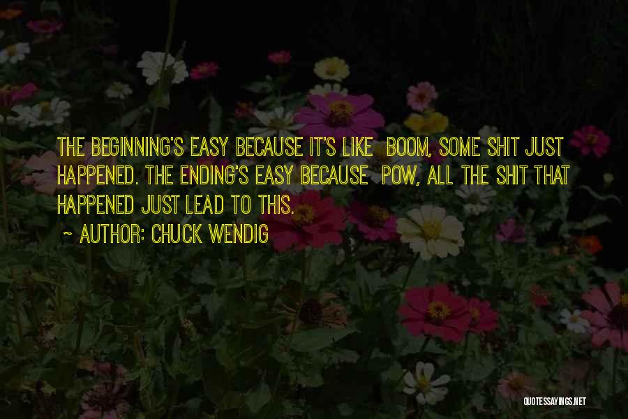 Chuck Wendig Quotes: The Beginning's Easy Because It's Like Boom, Some Shit Just Happened. The Ending's Easy Because Pow, All The Shit That