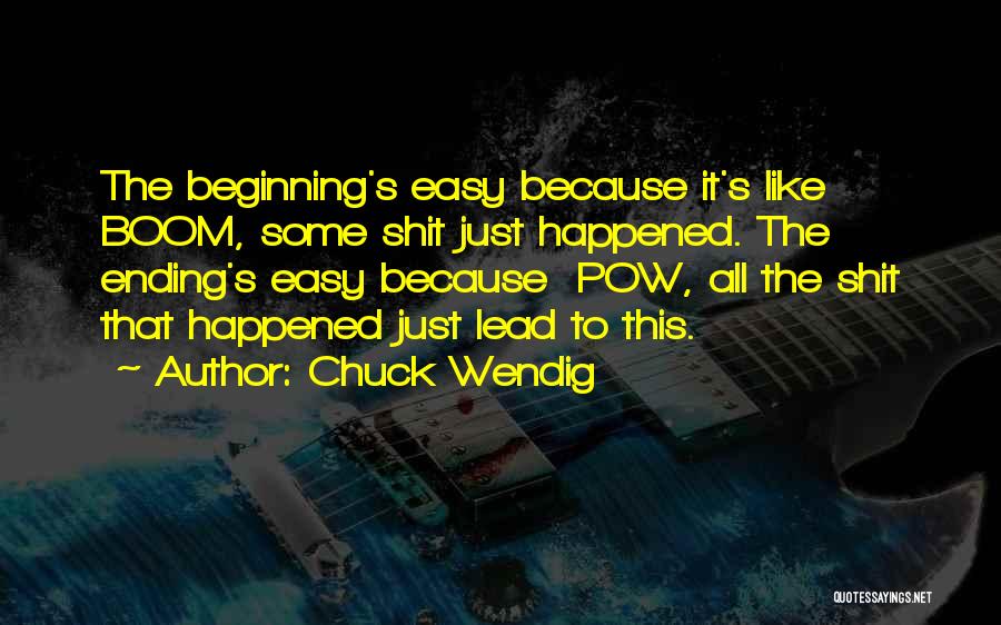 Chuck Wendig Quotes: The Beginning's Easy Because It's Like Boom, Some Shit Just Happened. The Ending's Easy Because Pow, All The Shit That