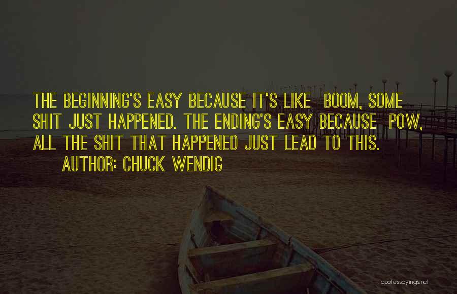 Chuck Wendig Quotes: The Beginning's Easy Because It's Like Boom, Some Shit Just Happened. The Ending's Easy Because Pow, All The Shit That