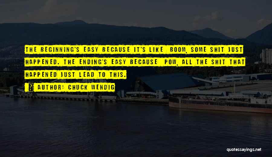 Chuck Wendig Quotes: The Beginning's Easy Because It's Like Boom, Some Shit Just Happened. The Ending's Easy Because Pow, All The Shit That