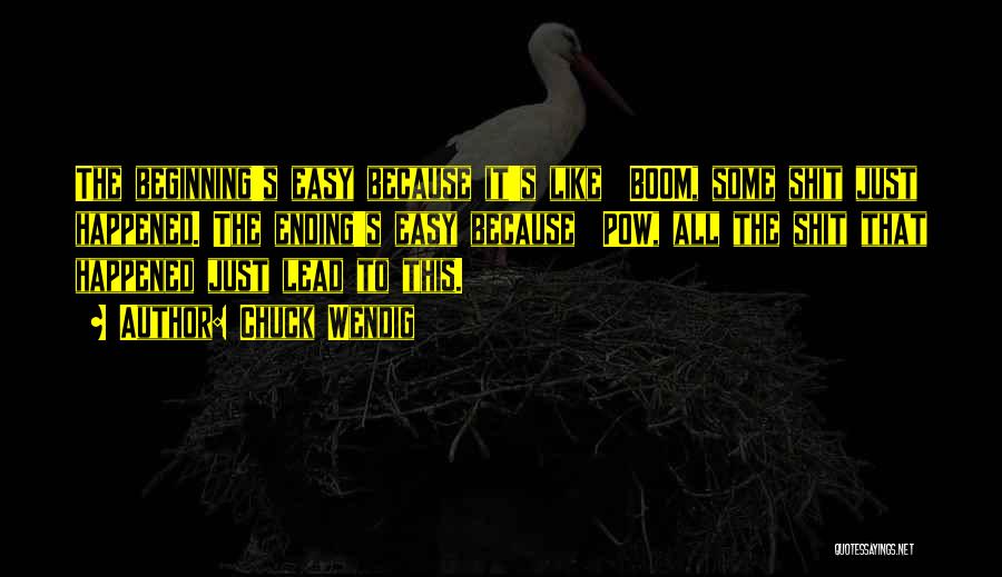 Chuck Wendig Quotes: The Beginning's Easy Because It's Like Boom, Some Shit Just Happened. The Ending's Easy Because Pow, All The Shit That