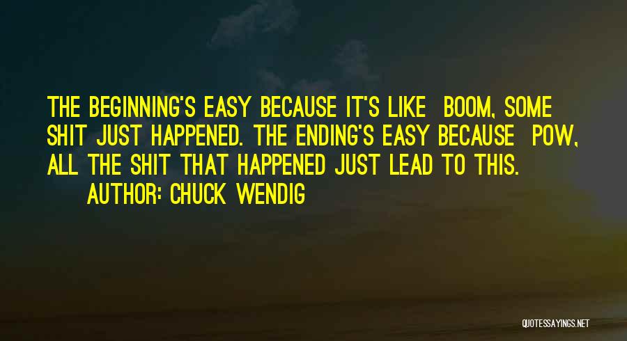 Chuck Wendig Quotes: The Beginning's Easy Because It's Like Boom, Some Shit Just Happened. The Ending's Easy Because Pow, All The Shit That