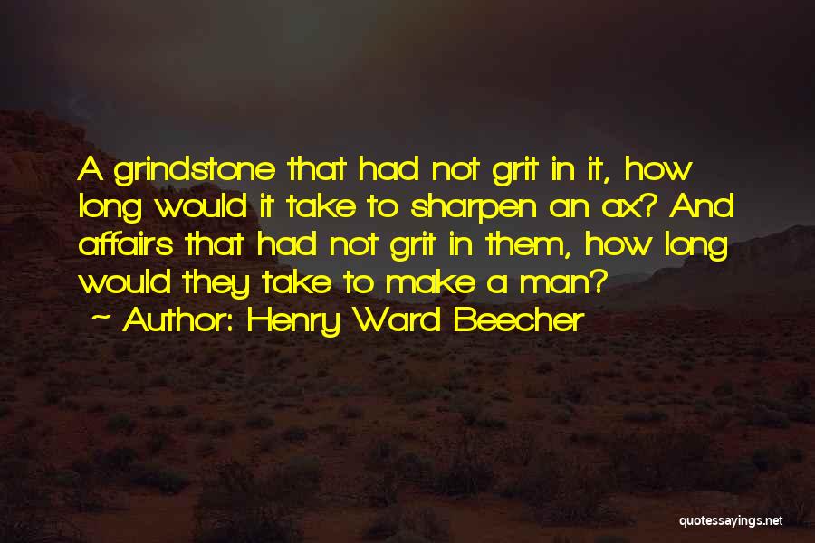 Henry Ward Beecher Quotes: A Grindstone That Had Not Grit In It, How Long Would It Take To Sharpen An Ax? And Affairs That