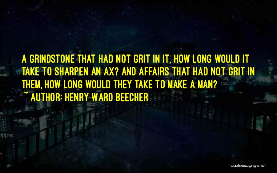 Henry Ward Beecher Quotes: A Grindstone That Had Not Grit In It, How Long Would It Take To Sharpen An Ax? And Affairs That