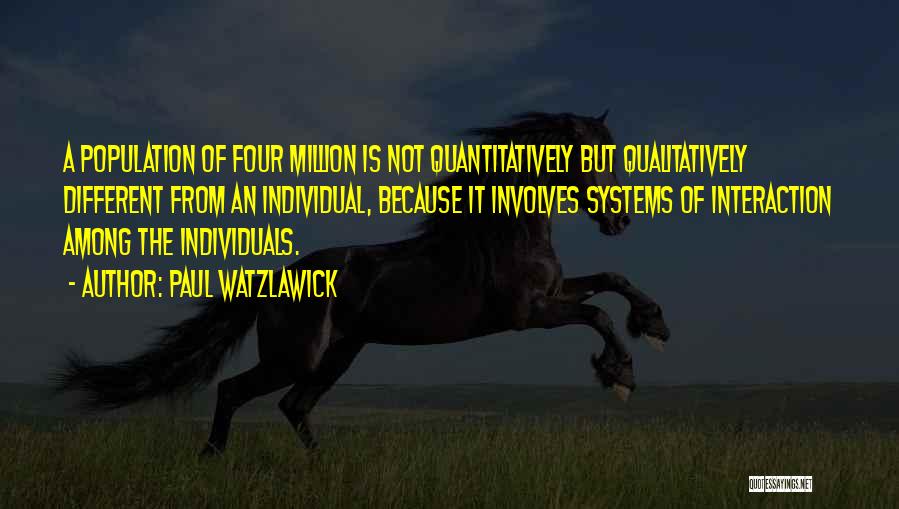 Paul Watzlawick Quotes: A Population Of Four Million Is Not Quantitatively But Qualitatively Different From An Individual, Because It Involves Systems Of Interaction