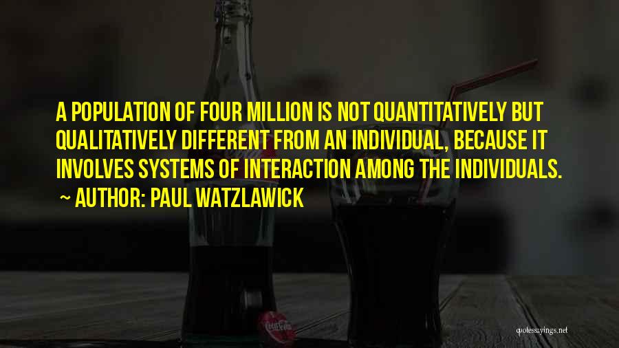 Paul Watzlawick Quotes: A Population Of Four Million Is Not Quantitatively But Qualitatively Different From An Individual, Because It Involves Systems Of Interaction