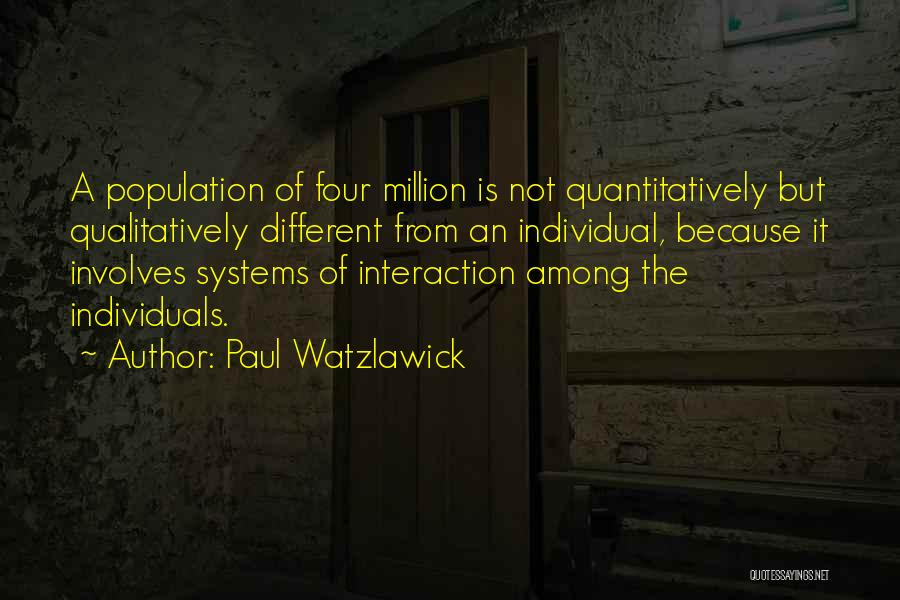 Paul Watzlawick Quotes: A Population Of Four Million Is Not Quantitatively But Qualitatively Different From An Individual, Because It Involves Systems Of Interaction