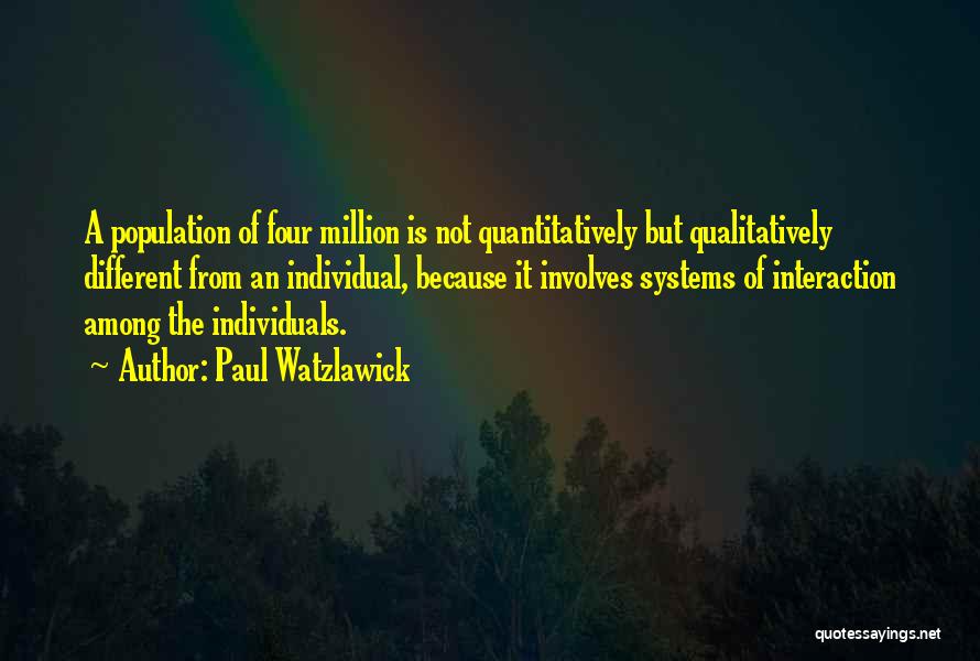 Paul Watzlawick Quotes: A Population Of Four Million Is Not Quantitatively But Qualitatively Different From An Individual, Because It Involves Systems Of Interaction