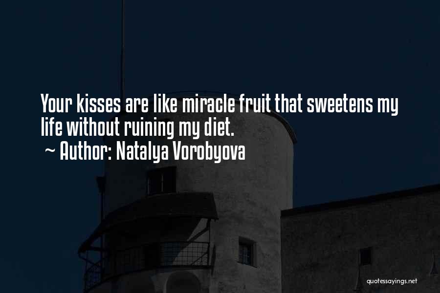 Natalya Vorobyova Quotes: Your Kisses Are Like Miracle Fruit That Sweetens My Life Without Ruining My Diet.