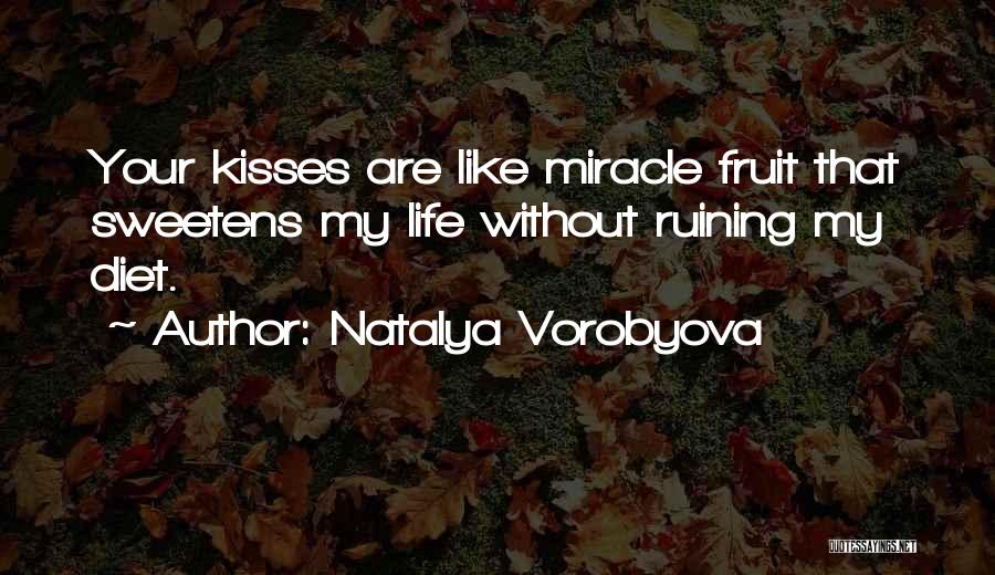 Natalya Vorobyova Quotes: Your Kisses Are Like Miracle Fruit That Sweetens My Life Without Ruining My Diet.