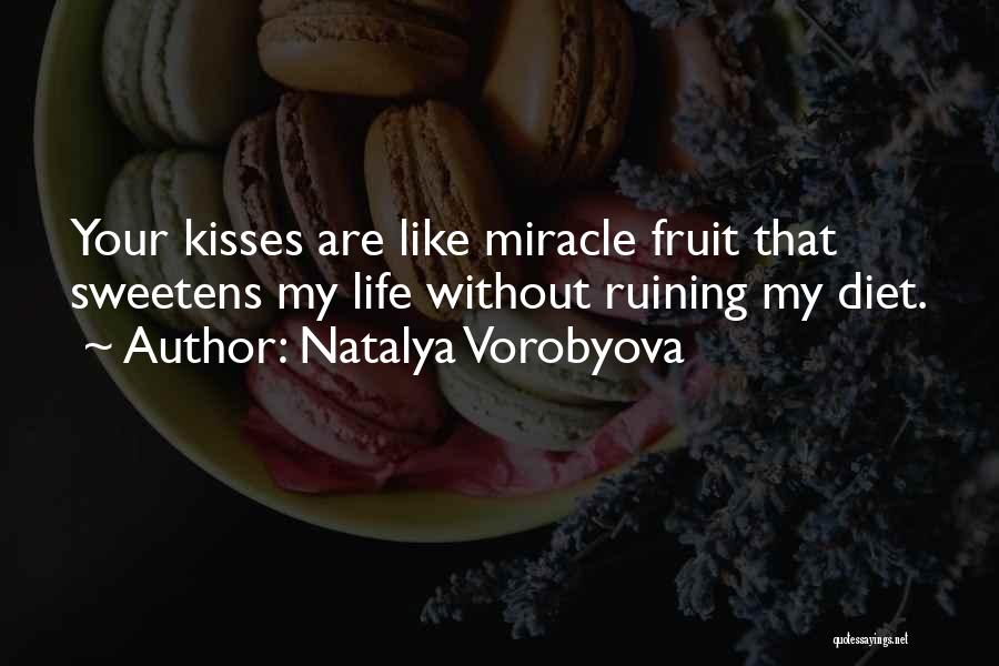 Natalya Vorobyova Quotes: Your Kisses Are Like Miracle Fruit That Sweetens My Life Without Ruining My Diet.