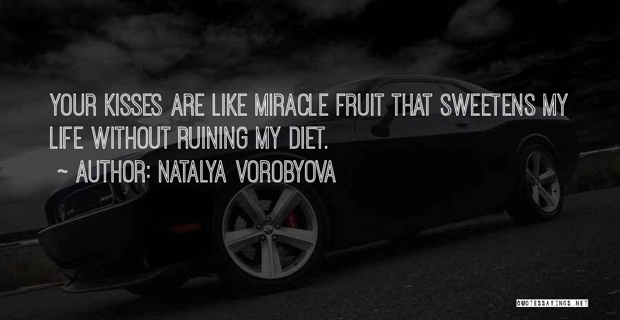 Natalya Vorobyova Quotes: Your Kisses Are Like Miracle Fruit That Sweetens My Life Without Ruining My Diet.