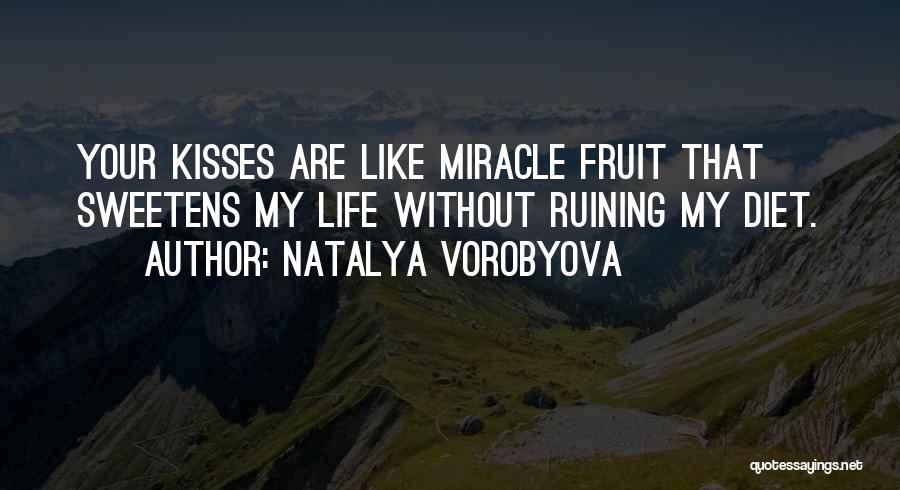 Natalya Vorobyova Quotes: Your Kisses Are Like Miracle Fruit That Sweetens My Life Without Ruining My Diet.