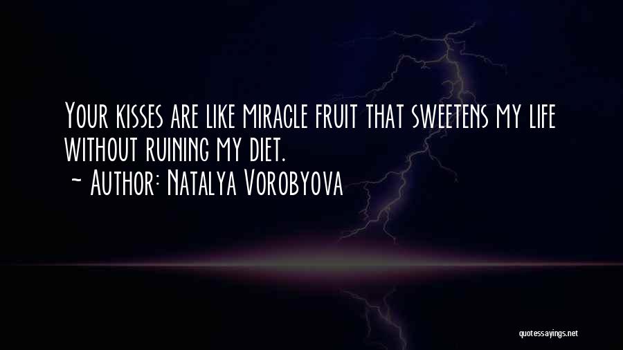 Natalya Vorobyova Quotes: Your Kisses Are Like Miracle Fruit That Sweetens My Life Without Ruining My Diet.