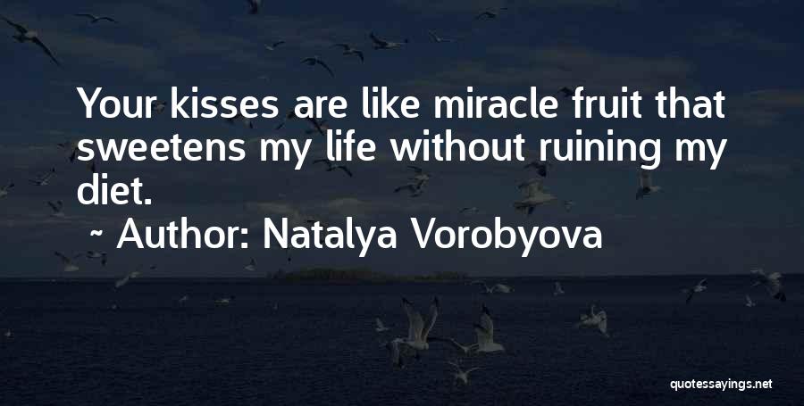 Natalya Vorobyova Quotes: Your Kisses Are Like Miracle Fruit That Sweetens My Life Without Ruining My Diet.