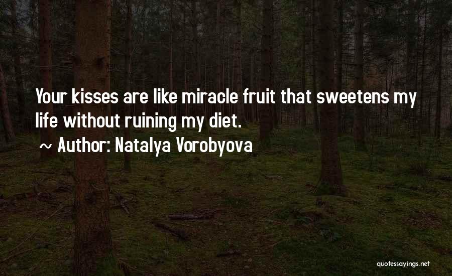 Natalya Vorobyova Quotes: Your Kisses Are Like Miracle Fruit That Sweetens My Life Without Ruining My Diet.