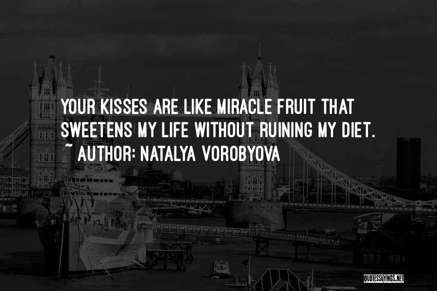 Natalya Vorobyova Quotes: Your Kisses Are Like Miracle Fruit That Sweetens My Life Without Ruining My Diet.