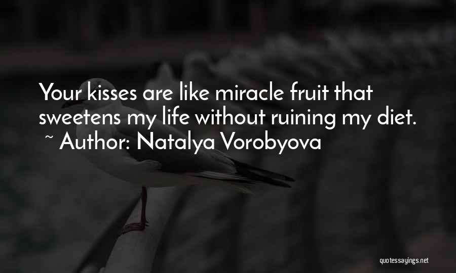 Natalya Vorobyova Quotes: Your Kisses Are Like Miracle Fruit That Sweetens My Life Without Ruining My Diet.