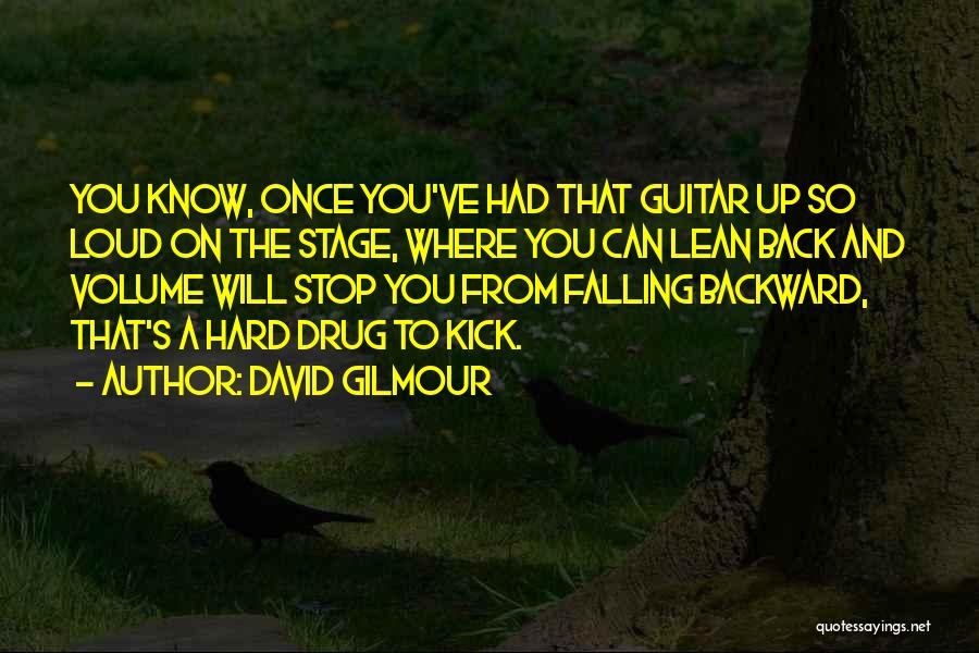 David Gilmour Quotes: You Know, Once You've Had That Guitar Up So Loud On The Stage, Where You Can Lean Back And Volume