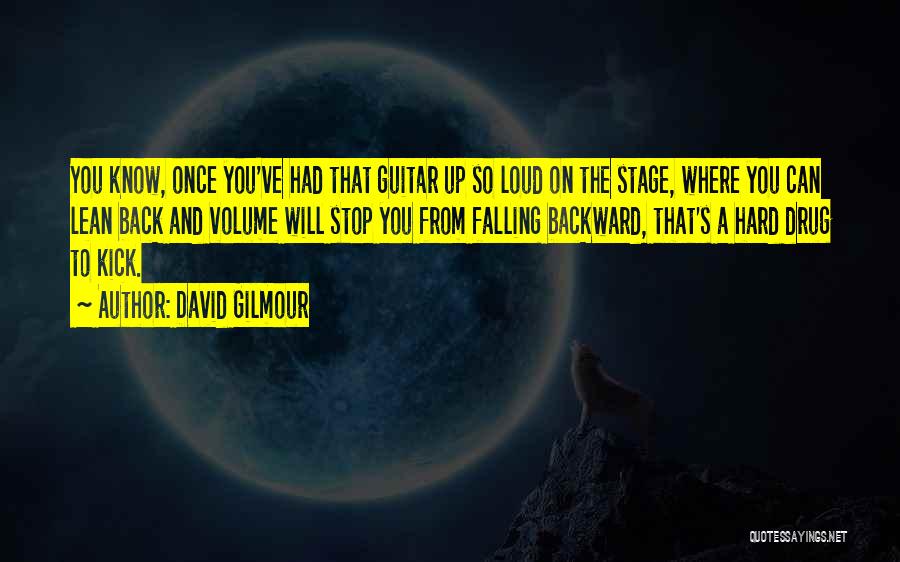 David Gilmour Quotes: You Know, Once You've Had That Guitar Up So Loud On The Stage, Where You Can Lean Back And Volume