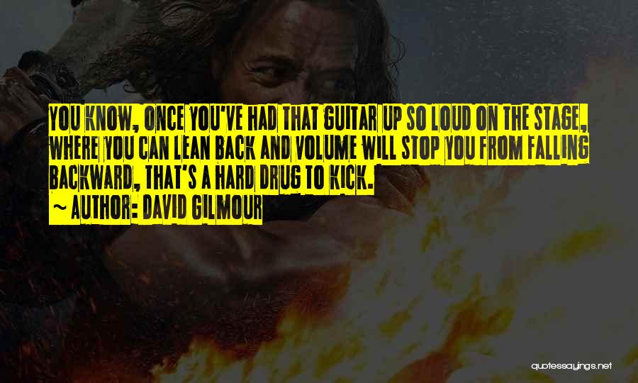 David Gilmour Quotes: You Know, Once You've Had That Guitar Up So Loud On The Stage, Where You Can Lean Back And Volume