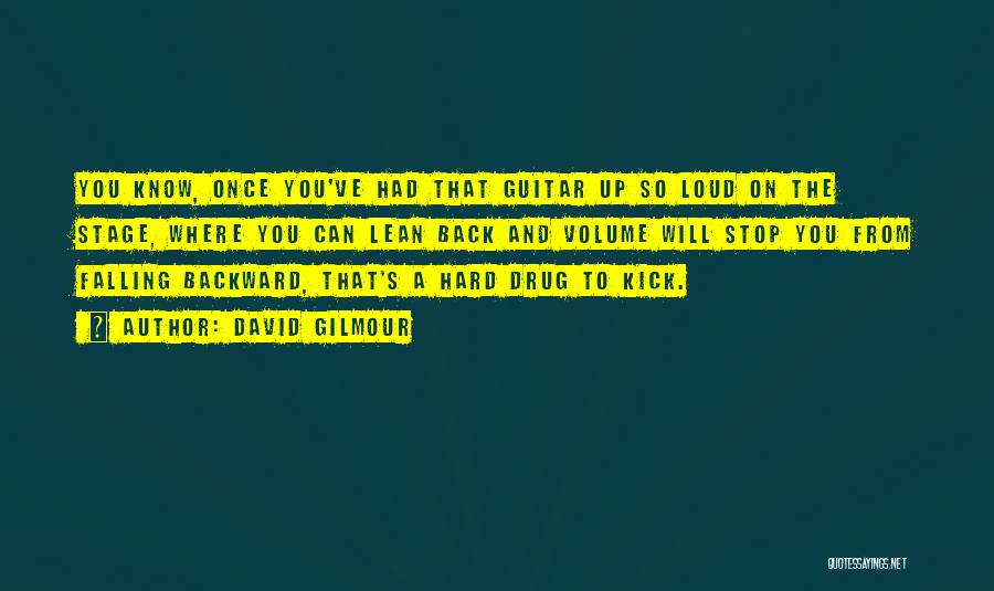 David Gilmour Quotes: You Know, Once You've Had That Guitar Up So Loud On The Stage, Where You Can Lean Back And Volume