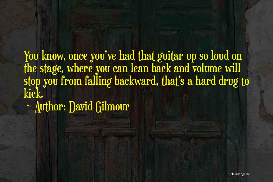 David Gilmour Quotes: You Know, Once You've Had That Guitar Up So Loud On The Stage, Where You Can Lean Back And Volume