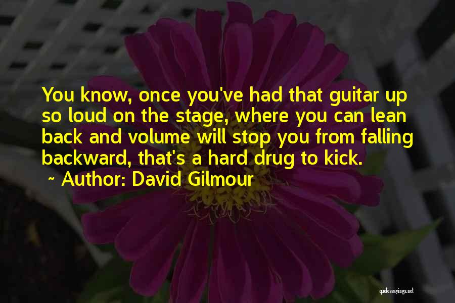David Gilmour Quotes: You Know, Once You've Had That Guitar Up So Loud On The Stage, Where You Can Lean Back And Volume