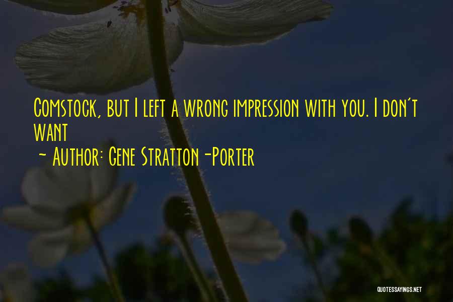 Gene Stratton-Porter Quotes: Comstock, But I Left A Wrong Impression With You. I Don't Want