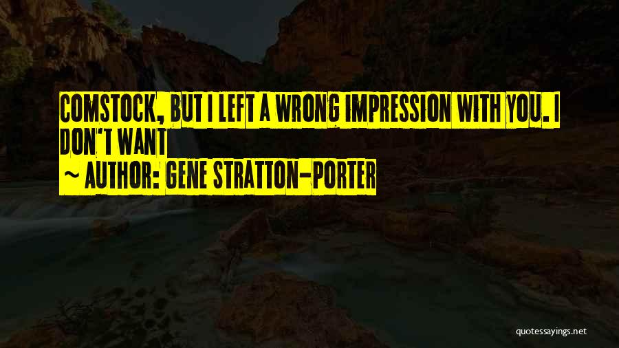 Gene Stratton-Porter Quotes: Comstock, But I Left A Wrong Impression With You. I Don't Want