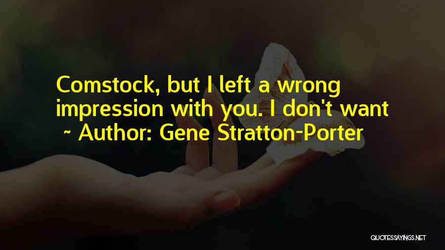 Gene Stratton-Porter Quotes: Comstock, But I Left A Wrong Impression With You. I Don't Want