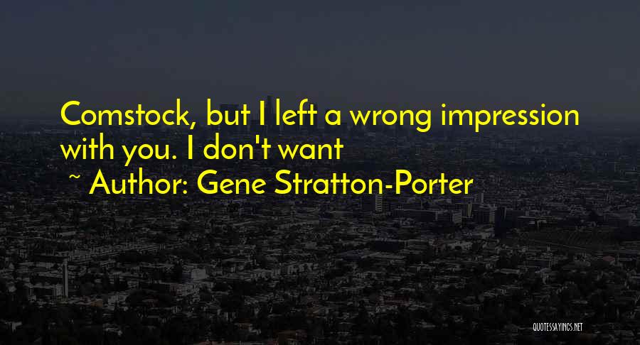 Gene Stratton-Porter Quotes: Comstock, But I Left A Wrong Impression With You. I Don't Want