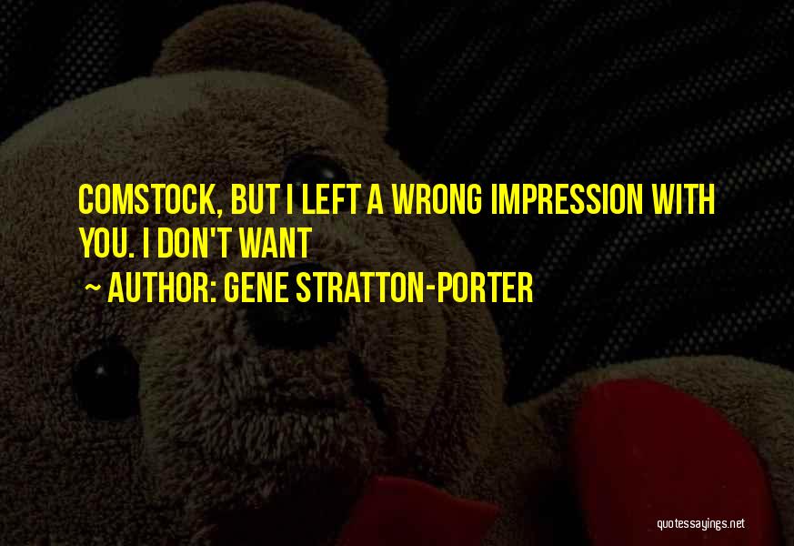 Gene Stratton-Porter Quotes: Comstock, But I Left A Wrong Impression With You. I Don't Want