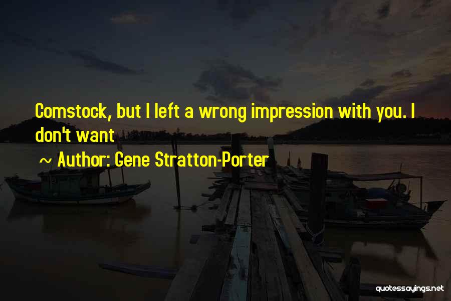 Gene Stratton-Porter Quotes: Comstock, But I Left A Wrong Impression With You. I Don't Want