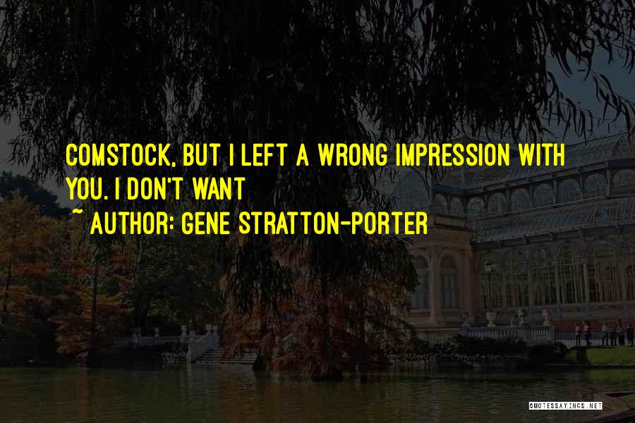 Gene Stratton-Porter Quotes: Comstock, But I Left A Wrong Impression With You. I Don't Want