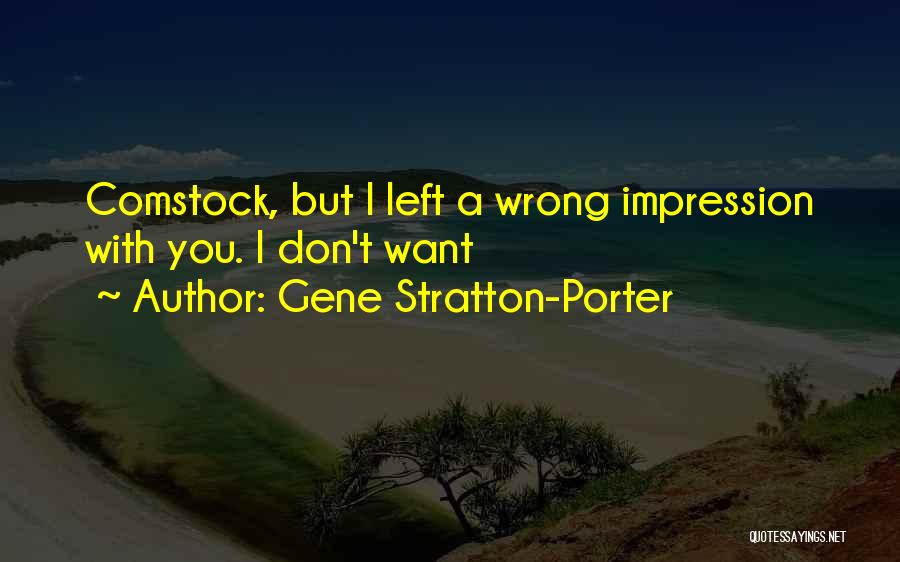 Gene Stratton-Porter Quotes: Comstock, But I Left A Wrong Impression With You. I Don't Want