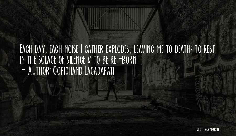 Gopichand Lagadapati Quotes: Each Day, Each Noise I Gather Explodes, Leaving Me To Death; To Rest In The Solace Of Silence & To