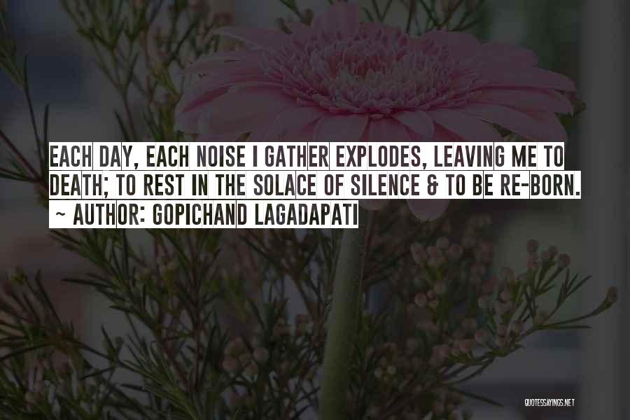 Gopichand Lagadapati Quotes: Each Day, Each Noise I Gather Explodes, Leaving Me To Death; To Rest In The Solace Of Silence & To