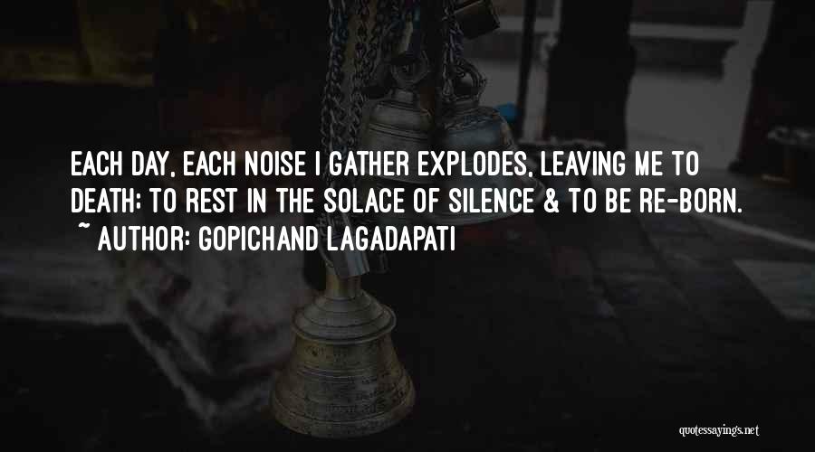 Gopichand Lagadapati Quotes: Each Day, Each Noise I Gather Explodes, Leaving Me To Death; To Rest In The Solace Of Silence & To