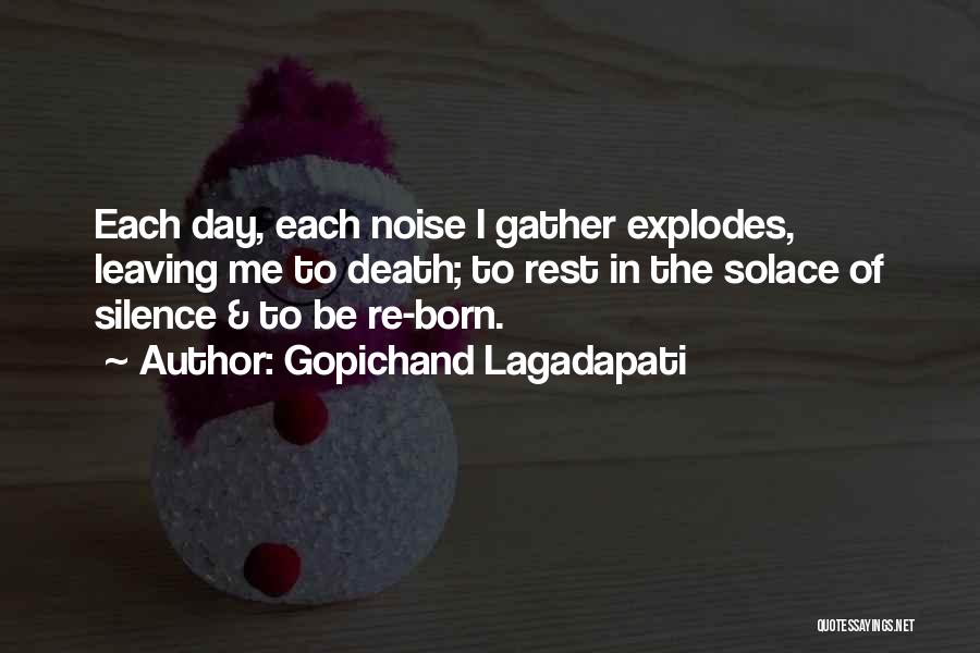Gopichand Lagadapati Quotes: Each Day, Each Noise I Gather Explodes, Leaving Me To Death; To Rest In The Solace Of Silence & To