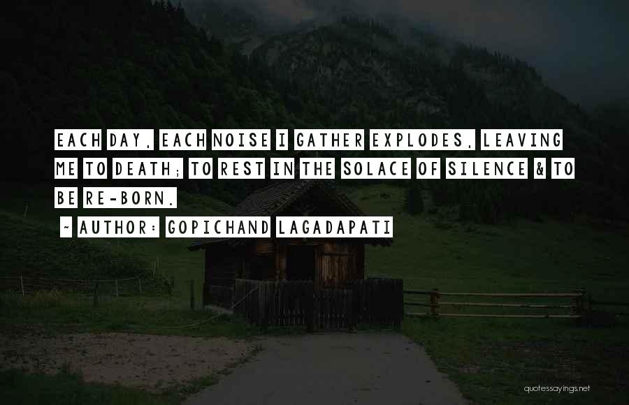 Gopichand Lagadapati Quotes: Each Day, Each Noise I Gather Explodes, Leaving Me To Death; To Rest In The Solace Of Silence & To