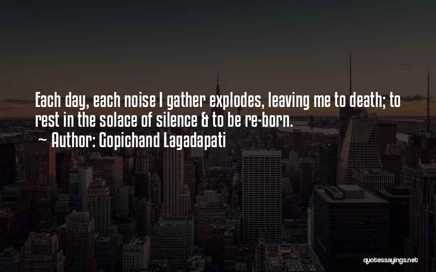 Gopichand Lagadapati Quotes: Each Day, Each Noise I Gather Explodes, Leaving Me To Death; To Rest In The Solace Of Silence & To