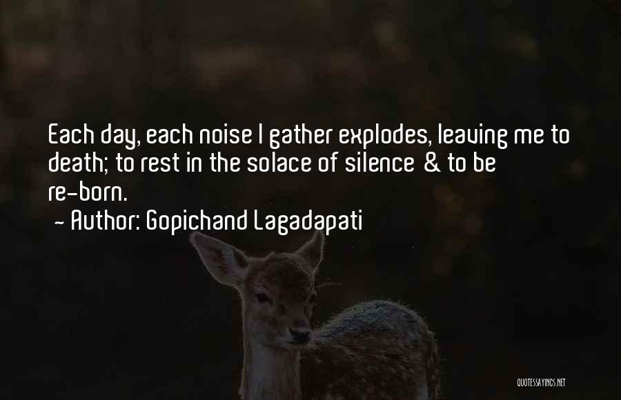 Gopichand Lagadapati Quotes: Each Day, Each Noise I Gather Explodes, Leaving Me To Death; To Rest In The Solace Of Silence & To