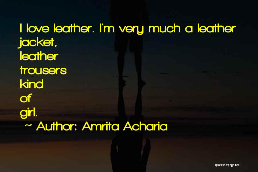 Amrita Acharia Quotes: I Love Leather. I'm Very Much A Leather Jacket, Leather Trousers Kind Of Girl.