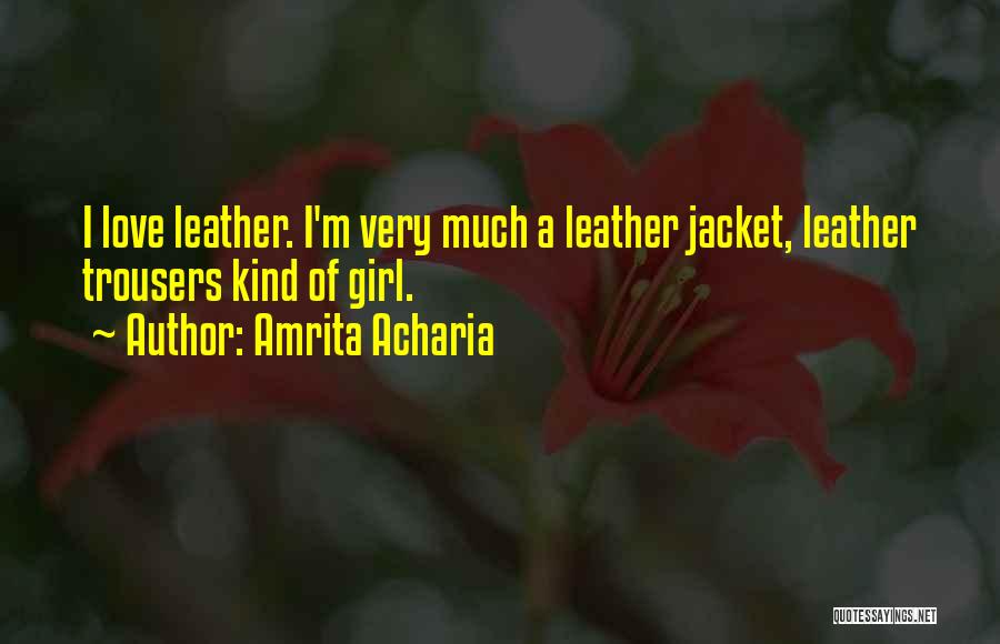 Amrita Acharia Quotes: I Love Leather. I'm Very Much A Leather Jacket, Leather Trousers Kind Of Girl.