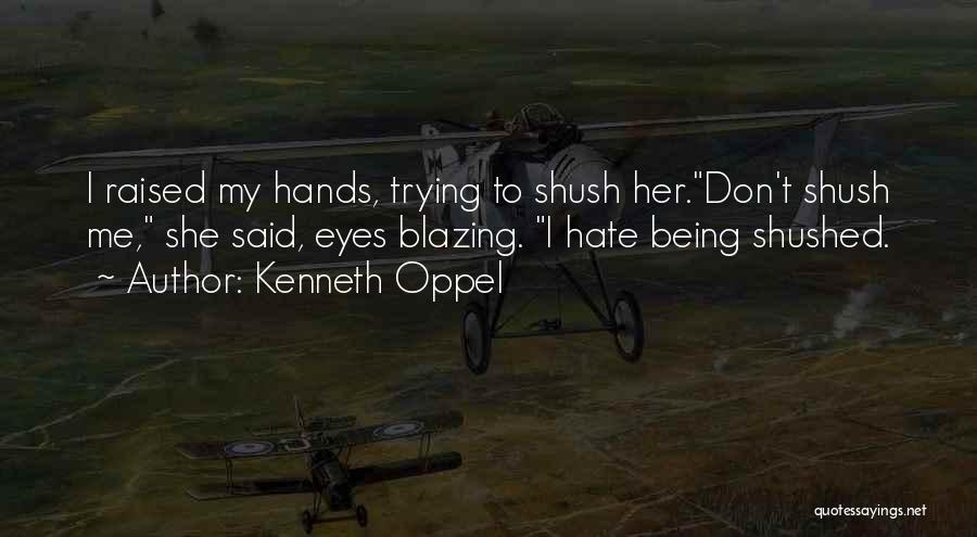 Kenneth Oppel Quotes: I Raised My Hands, Trying To Shush Her.don't Shush Me, She Said, Eyes Blazing. I Hate Being Shushed.