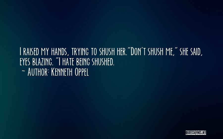 Kenneth Oppel Quotes: I Raised My Hands, Trying To Shush Her.don't Shush Me, She Said, Eyes Blazing. I Hate Being Shushed.