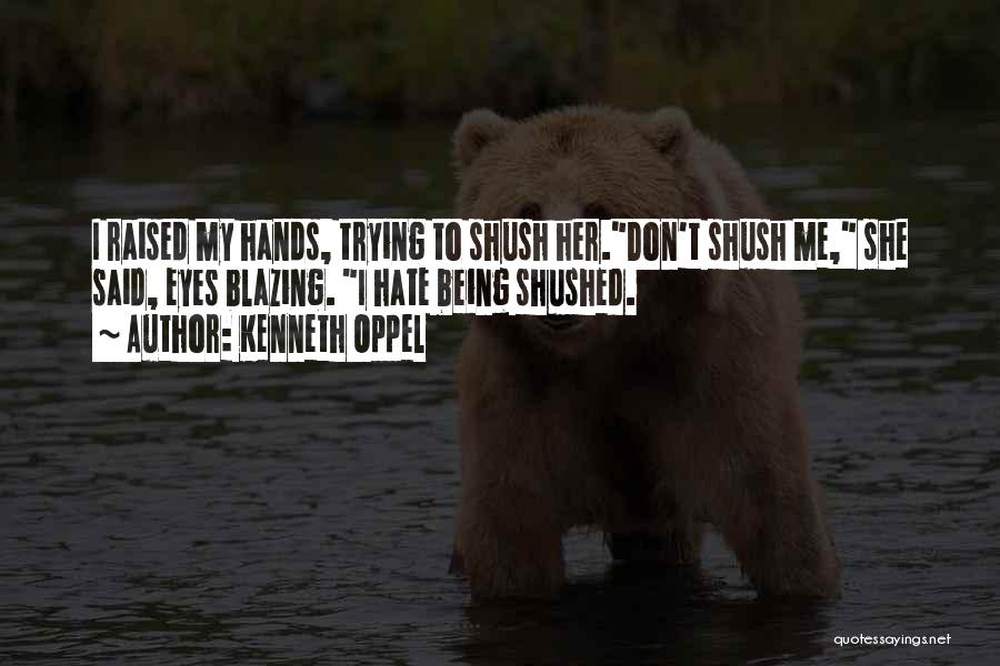 Kenneth Oppel Quotes: I Raised My Hands, Trying To Shush Her.don't Shush Me, She Said, Eyes Blazing. I Hate Being Shushed.